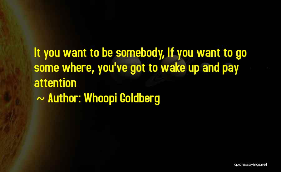 Whoopi Goldberg Quotes: It You Want To Be Somebody, If You Want To Go Some Where, You've Got To Wake Up And Pay