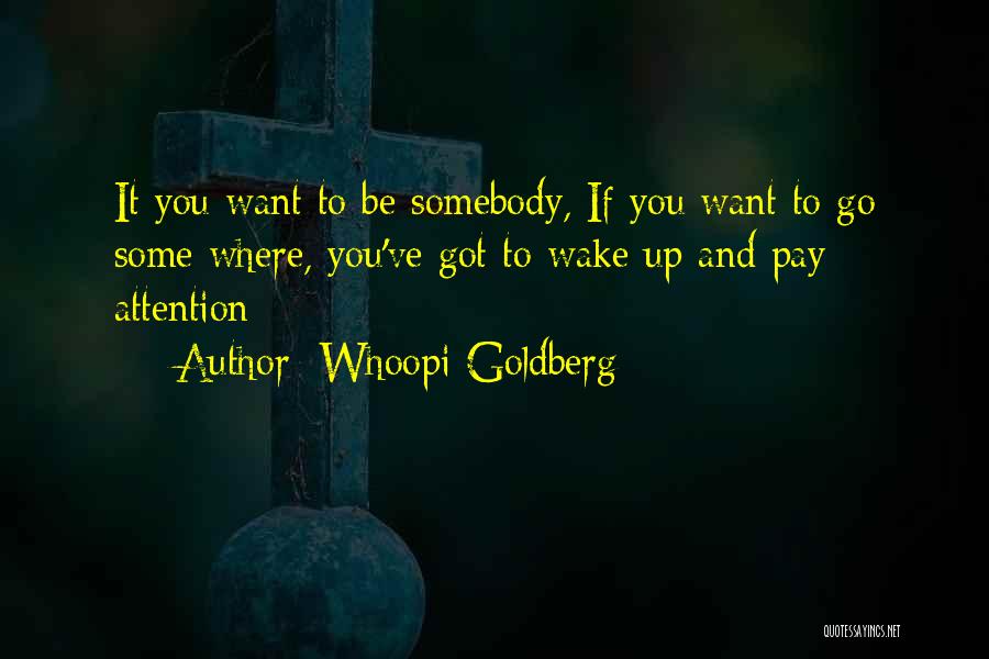 Whoopi Goldberg Quotes: It You Want To Be Somebody, If You Want To Go Some Where, You've Got To Wake Up And Pay