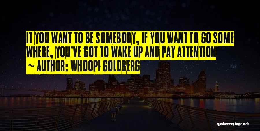 Whoopi Goldberg Quotes: It You Want To Be Somebody, If You Want To Go Some Where, You've Got To Wake Up And Pay