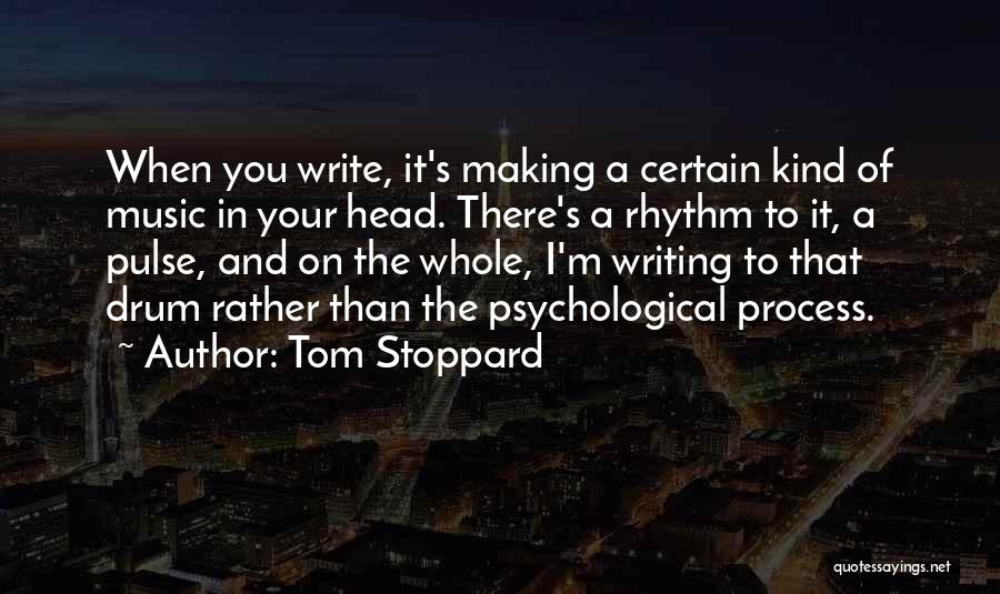 Tom Stoppard Quotes: When You Write, It's Making A Certain Kind Of Music In Your Head. There's A Rhythm To It, A Pulse,