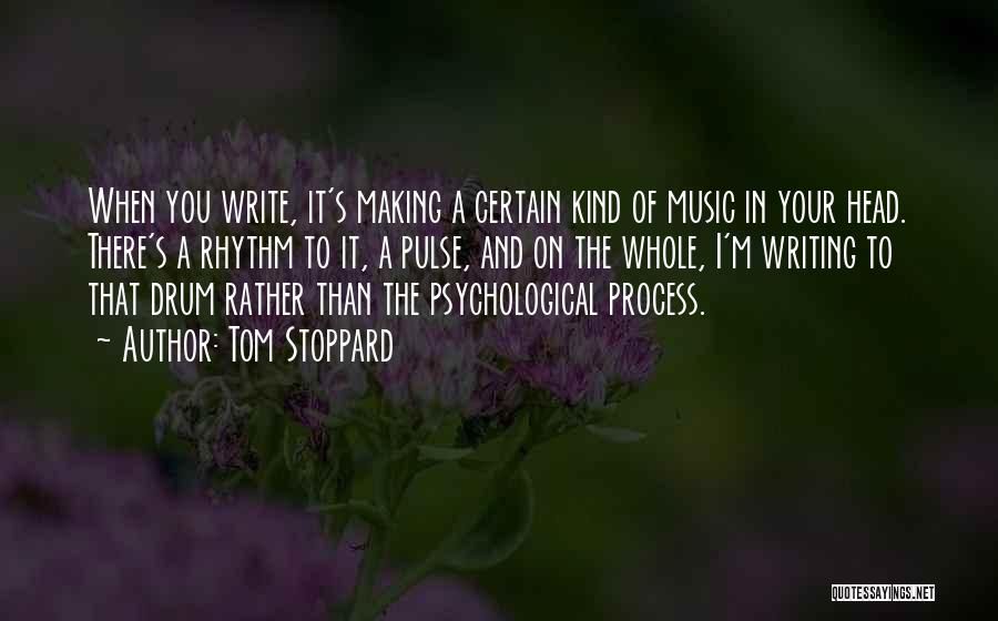 Tom Stoppard Quotes: When You Write, It's Making A Certain Kind Of Music In Your Head. There's A Rhythm To It, A Pulse,