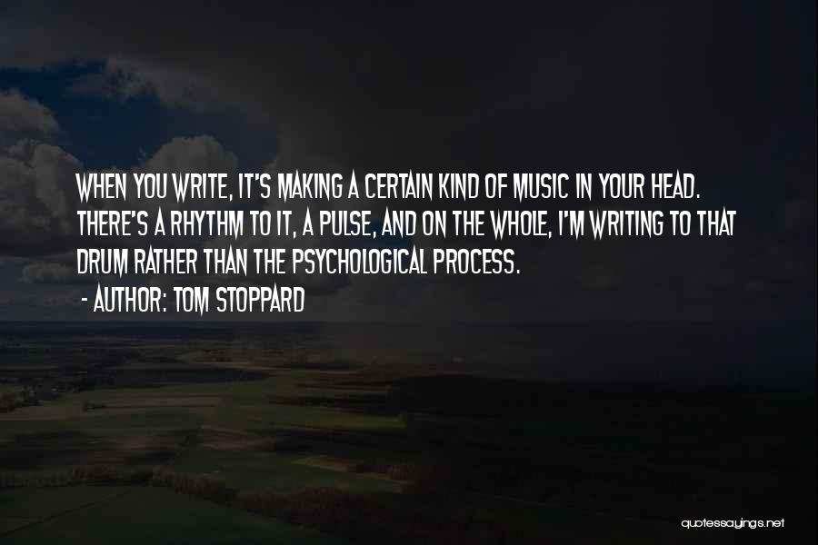 Tom Stoppard Quotes: When You Write, It's Making A Certain Kind Of Music In Your Head. There's A Rhythm To It, A Pulse,