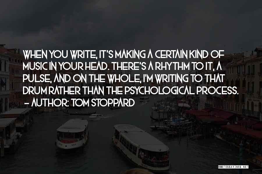 Tom Stoppard Quotes: When You Write, It's Making A Certain Kind Of Music In Your Head. There's A Rhythm To It, A Pulse,