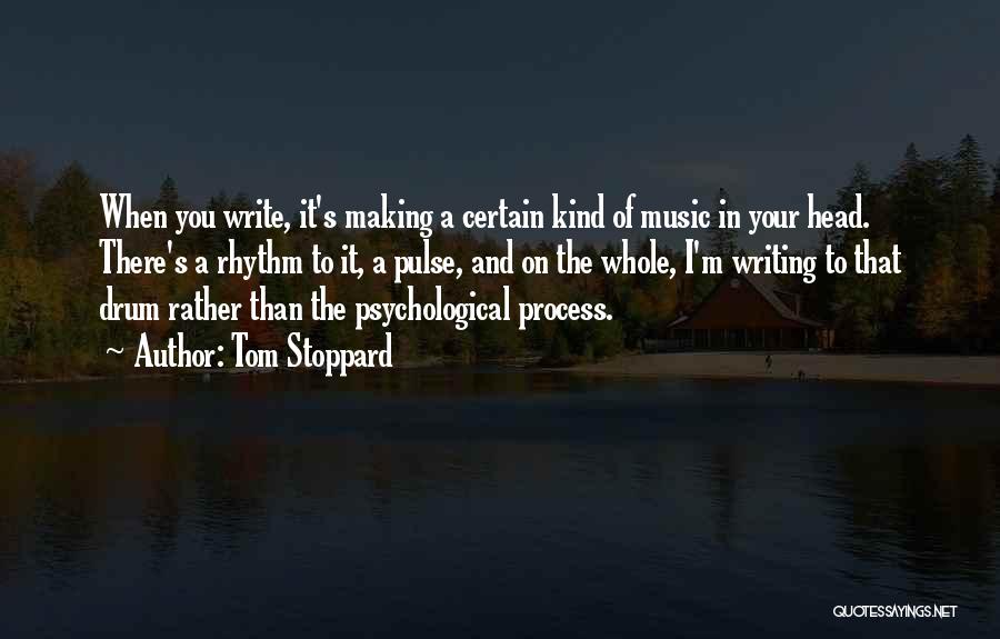 Tom Stoppard Quotes: When You Write, It's Making A Certain Kind Of Music In Your Head. There's A Rhythm To It, A Pulse,