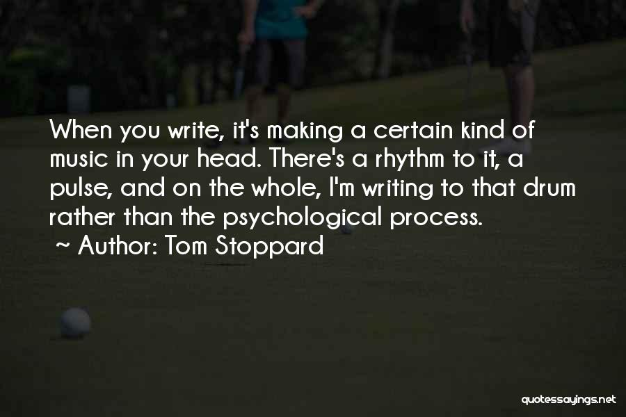 Tom Stoppard Quotes: When You Write, It's Making A Certain Kind Of Music In Your Head. There's A Rhythm To It, A Pulse,