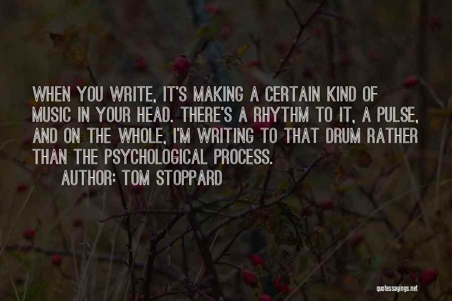 Tom Stoppard Quotes: When You Write, It's Making A Certain Kind Of Music In Your Head. There's A Rhythm To It, A Pulse,