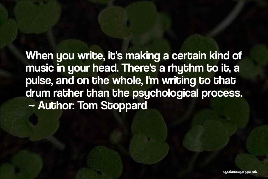 Tom Stoppard Quotes: When You Write, It's Making A Certain Kind Of Music In Your Head. There's A Rhythm To It, A Pulse,