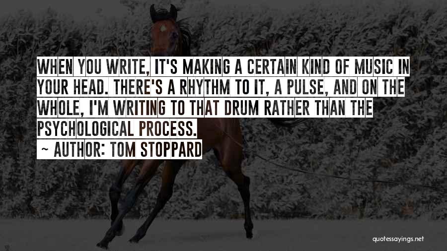 Tom Stoppard Quotes: When You Write, It's Making A Certain Kind Of Music In Your Head. There's A Rhythm To It, A Pulse,