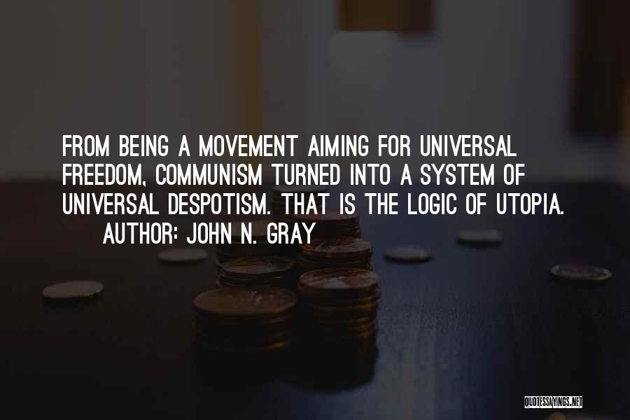 John N. Gray Quotes: From Being A Movement Aiming For Universal Freedom, Communism Turned Into A System Of Universal Despotism. That Is The Logic