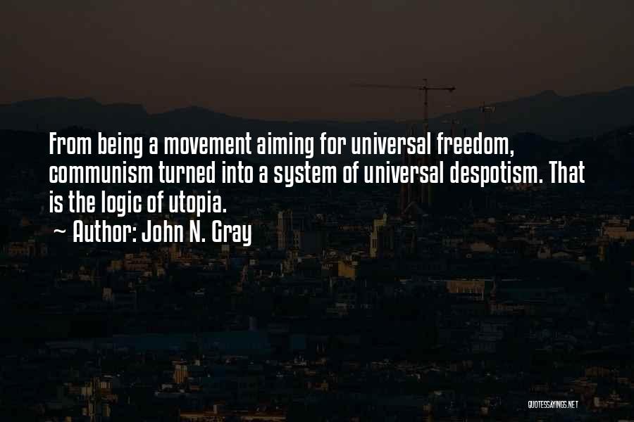 John N. Gray Quotes: From Being A Movement Aiming For Universal Freedom, Communism Turned Into A System Of Universal Despotism. That Is The Logic