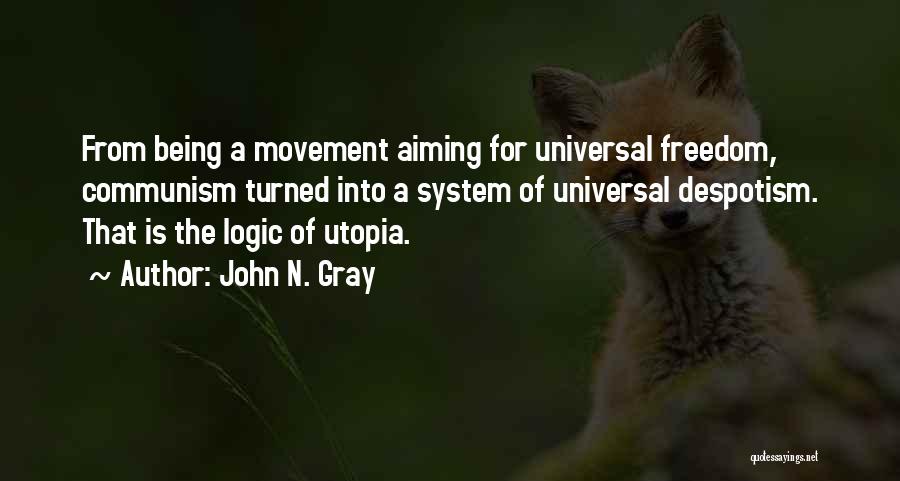 John N. Gray Quotes: From Being A Movement Aiming For Universal Freedom, Communism Turned Into A System Of Universal Despotism. That Is The Logic