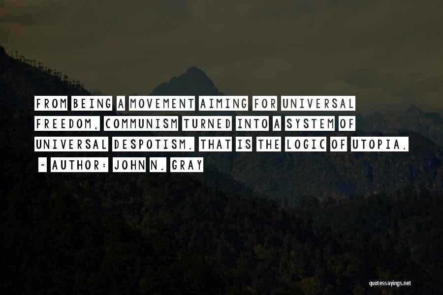 John N. Gray Quotes: From Being A Movement Aiming For Universal Freedom, Communism Turned Into A System Of Universal Despotism. That Is The Logic