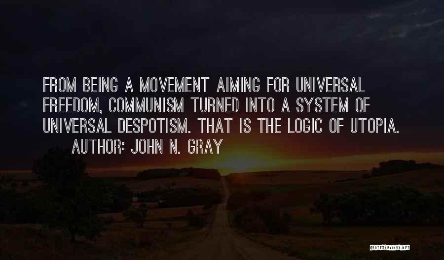 John N. Gray Quotes: From Being A Movement Aiming For Universal Freedom, Communism Turned Into A System Of Universal Despotism. That Is The Logic