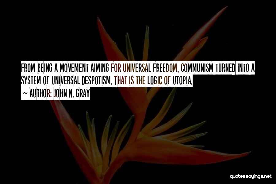 John N. Gray Quotes: From Being A Movement Aiming For Universal Freedom, Communism Turned Into A System Of Universal Despotism. That Is The Logic