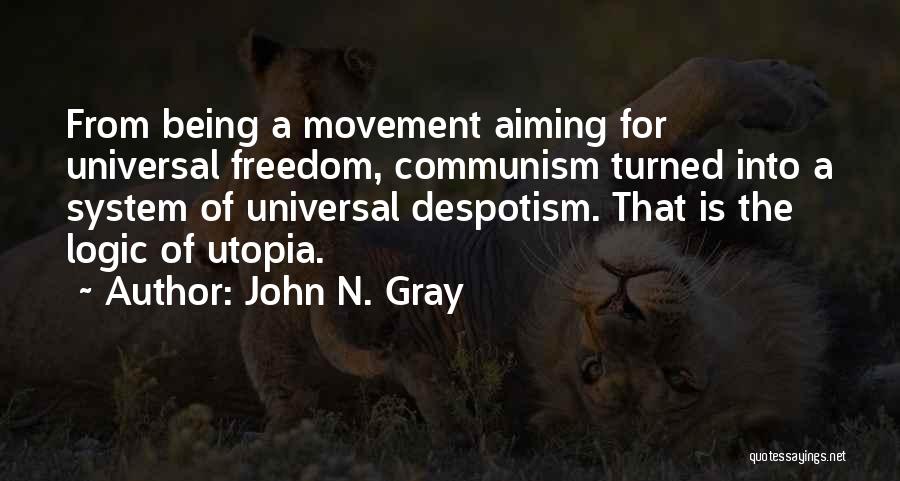 John N. Gray Quotes: From Being A Movement Aiming For Universal Freedom, Communism Turned Into A System Of Universal Despotism. That Is The Logic