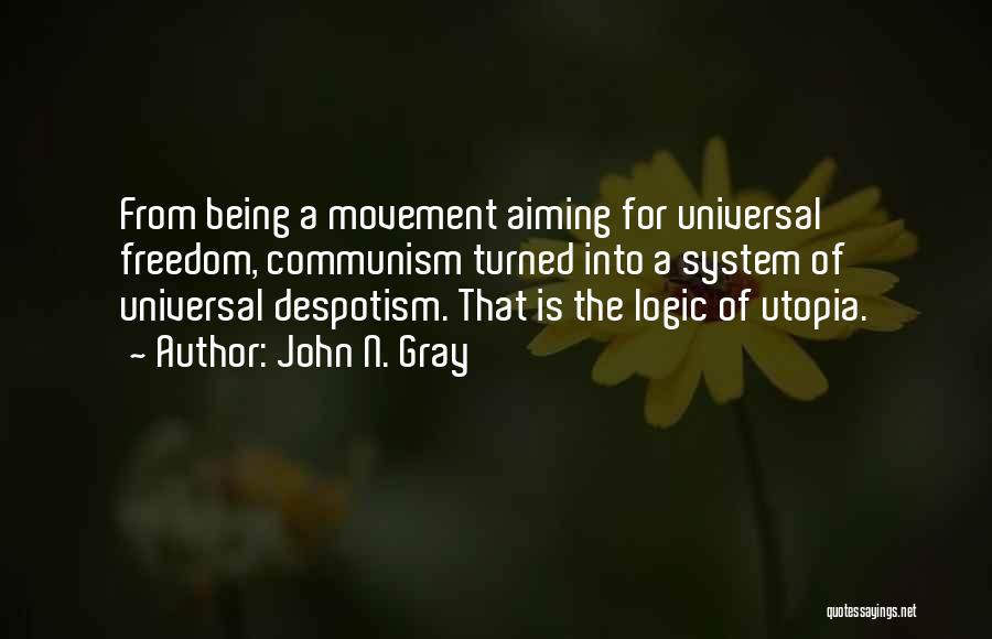 John N. Gray Quotes: From Being A Movement Aiming For Universal Freedom, Communism Turned Into A System Of Universal Despotism. That Is The Logic