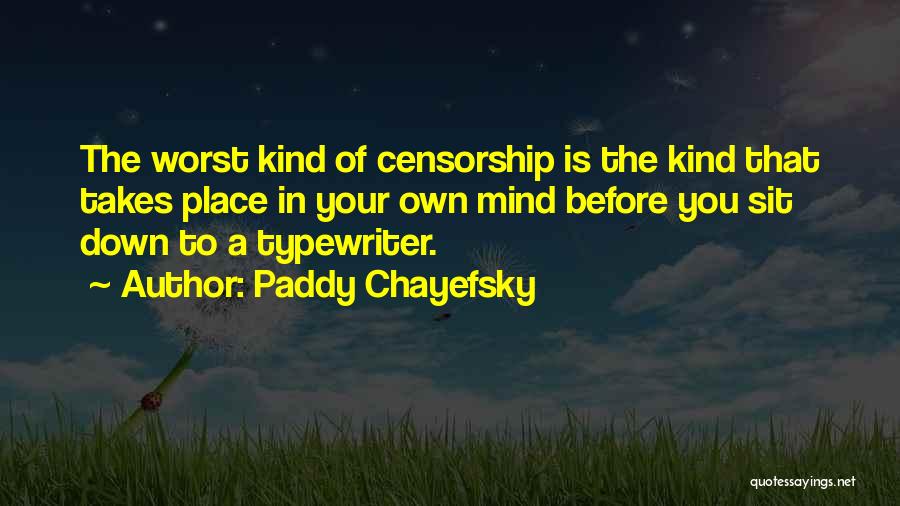 Paddy Chayefsky Quotes: The Worst Kind Of Censorship Is The Kind That Takes Place In Your Own Mind Before You Sit Down To