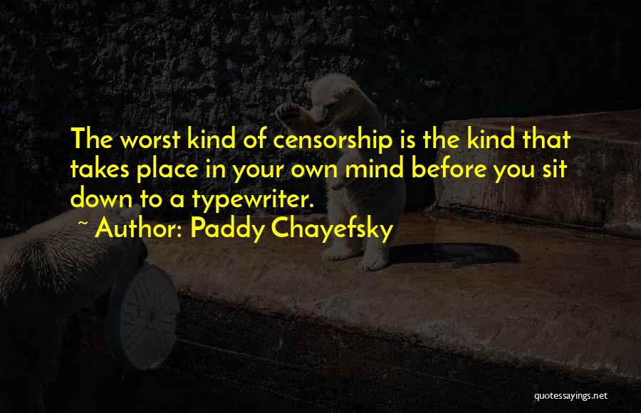 Paddy Chayefsky Quotes: The Worst Kind Of Censorship Is The Kind That Takes Place In Your Own Mind Before You Sit Down To