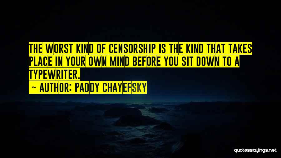 Paddy Chayefsky Quotes: The Worst Kind Of Censorship Is The Kind That Takes Place In Your Own Mind Before You Sit Down To