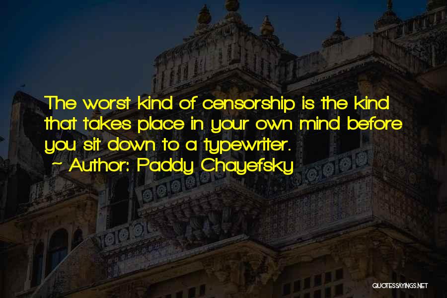 Paddy Chayefsky Quotes: The Worst Kind Of Censorship Is The Kind That Takes Place In Your Own Mind Before You Sit Down To