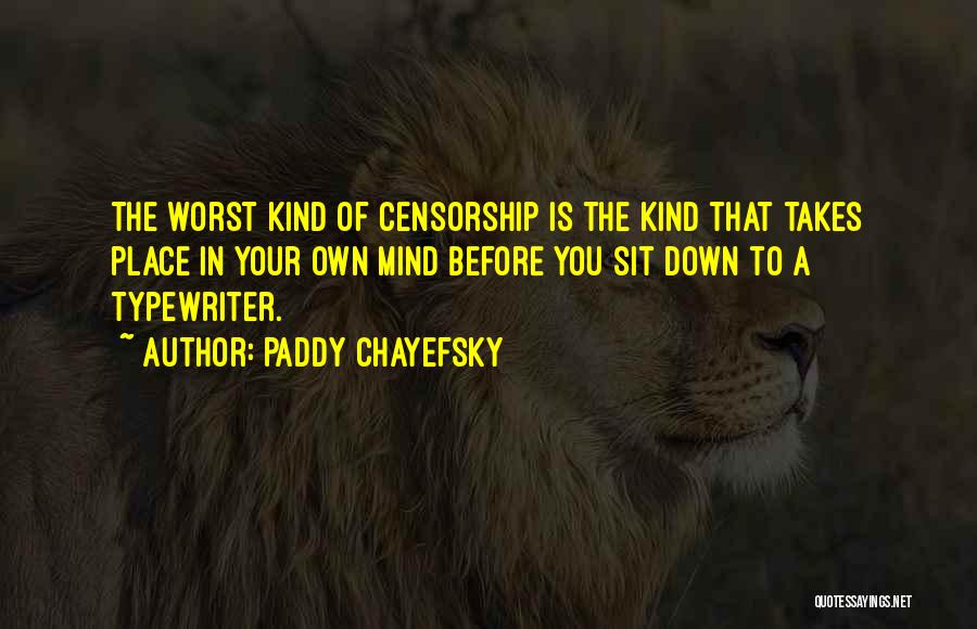Paddy Chayefsky Quotes: The Worst Kind Of Censorship Is The Kind That Takes Place In Your Own Mind Before You Sit Down To