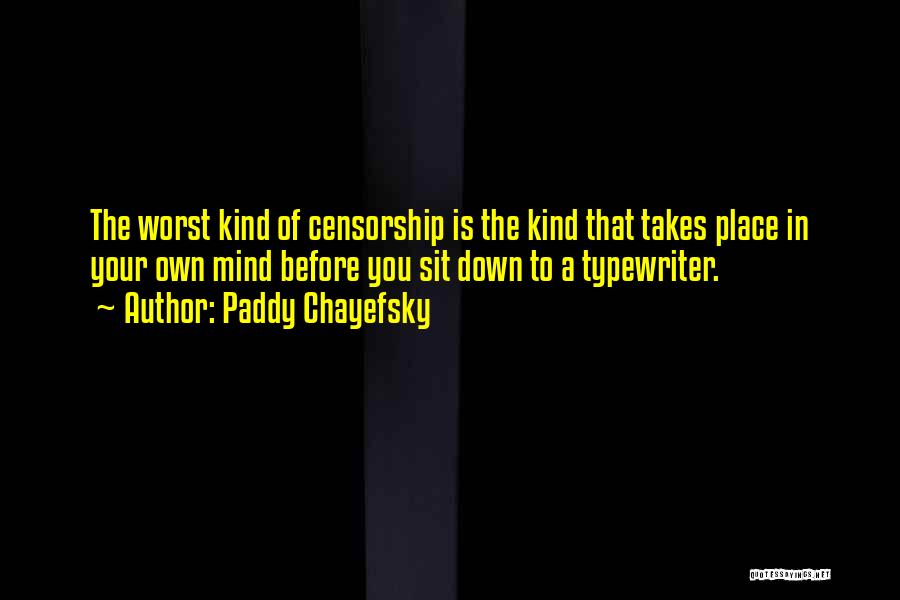 Paddy Chayefsky Quotes: The Worst Kind Of Censorship Is The Kind That Takes Place In Your Own Mind Before You Sit Down To