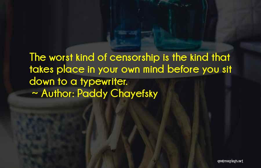 Paddy Chayefsky Quotes: The Worst Kind Of Censorship Is The Kind That Takes Place In Your Own Mind Before You Sit Down To