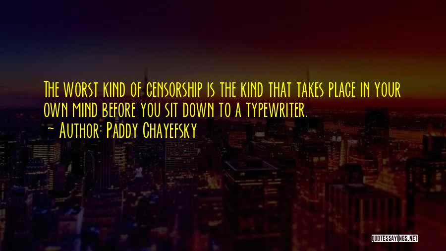 Paddy Chayefsky Quotes: The Worst Kind Of Censorship Is The Kind That Takes Place In Your Own Mind Before You Sit Down To