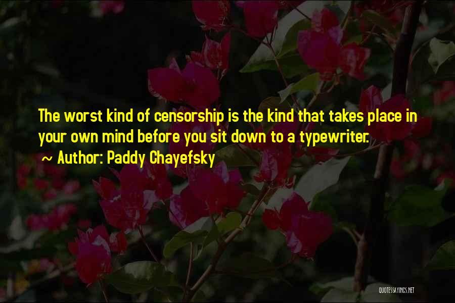 Paddy Chayefsky Quotes: The Worst Kind Of Censorship Is The Kind That Takes Place In Your Own Mind Before You Sit Down To