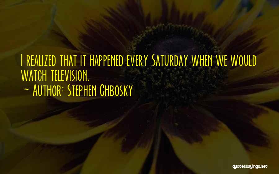 Stephen Chbosky Quotes: I Realized That It Happened Every Saturday When We Would Watch Television.