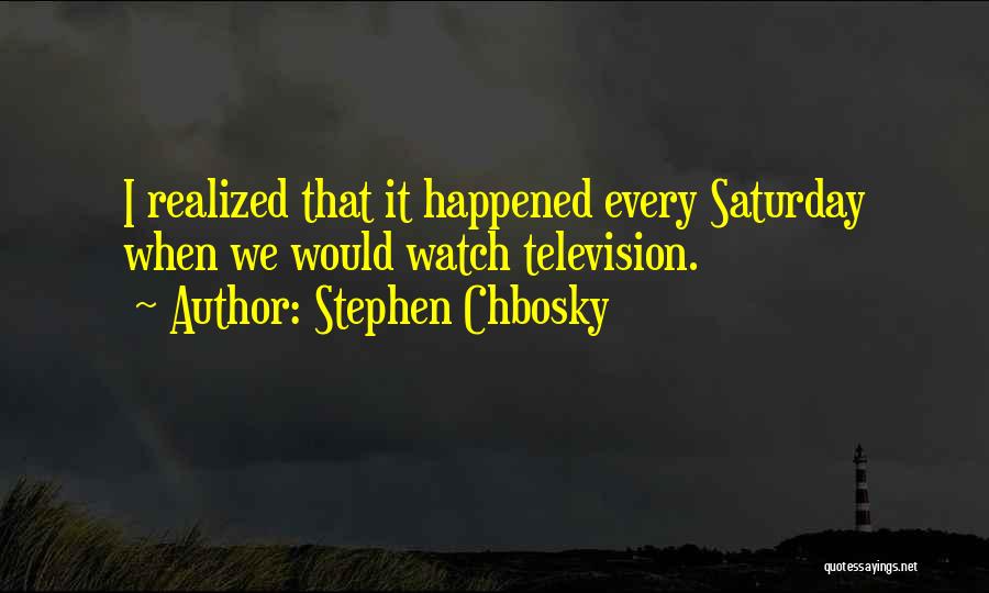 Stephen Chbosky Quotes: I Realized That It Happened Every Saturday When We Would Watch Television.