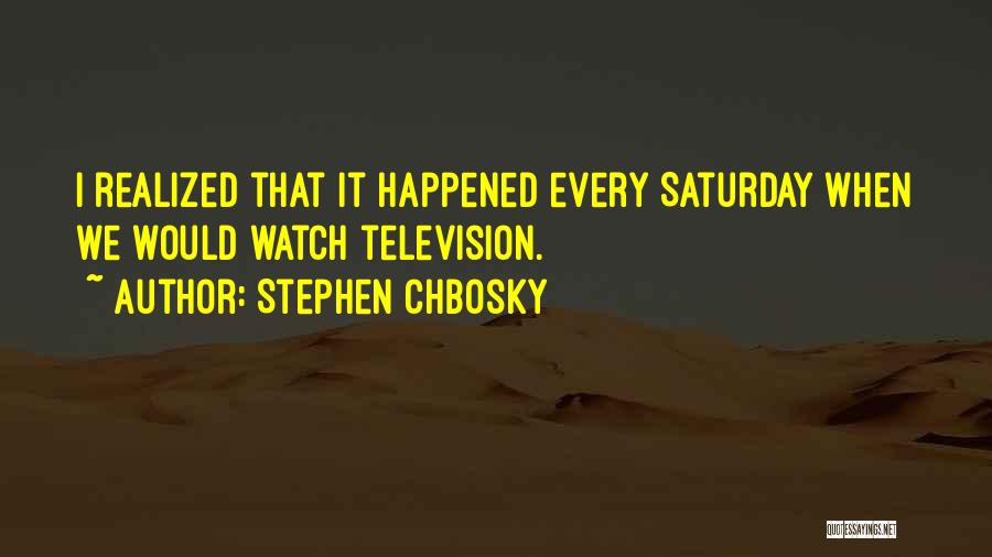 Stephen Chbosky Quotes: I Realized That It Happened Every Saturday When We Would Watch Television.