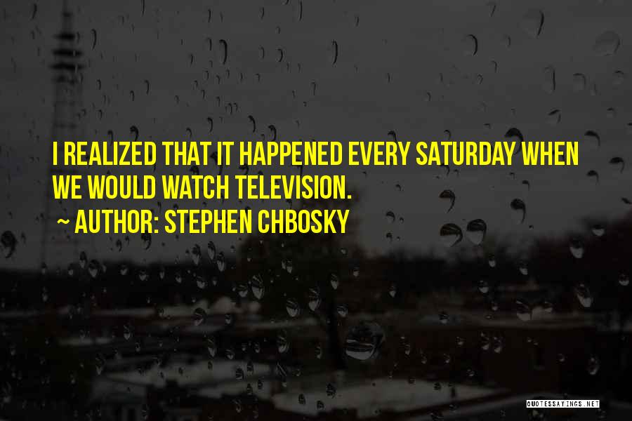 Stephen Chbosky Quotes: I Realized That It Happened Every Saturday When We Would Watch Television.