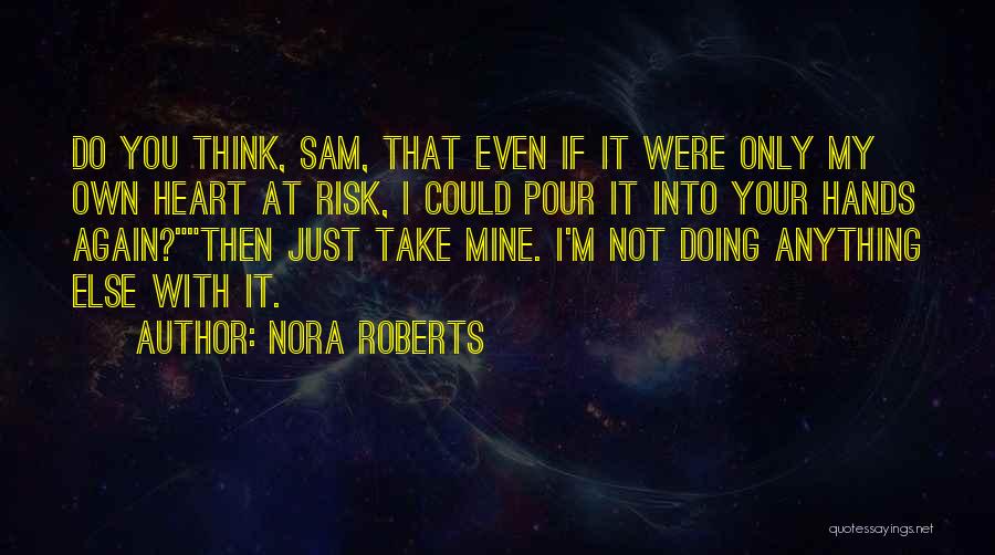 Nora Roberts Quotes: Do You Think, Sam, That Even If It Were Only My Own Heart At Risk, I Could Pour It Into