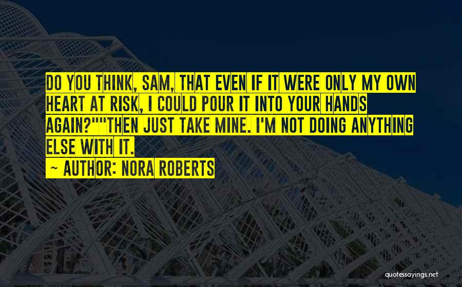 Nora Roberts Quotes: Do You Think, Sam, That Even If It Were Only My Own Heart At Risk, I Could Pour It Into