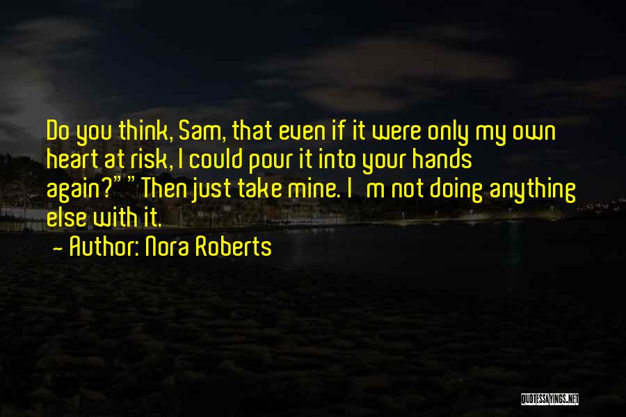 Nora Roberts Quotes: Do You Think, Sam, That Even If It Were Only My Own Heart At Risk, I Could Pour It Into