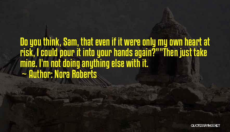 Nora Roberts Quotes: Do You Think, Sam, That Even If It Were Only My Own Heart At Risk, I Could Pour It Into