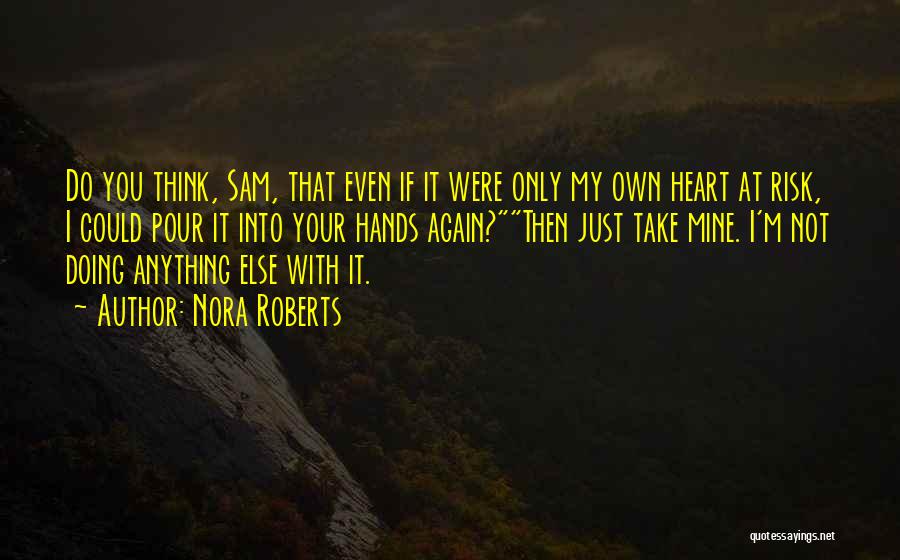 Nora Roberts Quotes: Do You Think, Sam, That Even If It Were Only My Own Heart At Risk, I Could Pour It Into