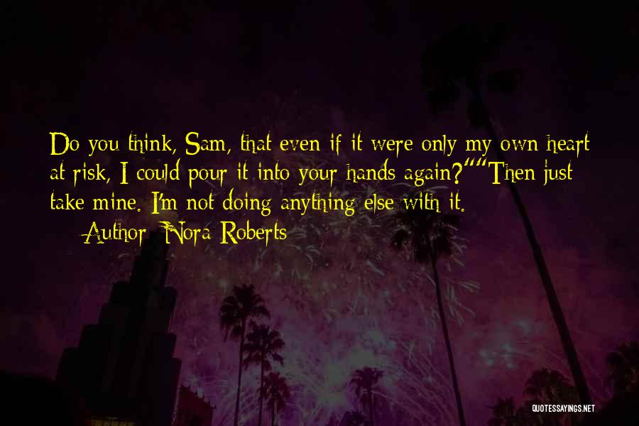 Nora Roberts Quotes: Do You Think, Sam, That Even If It Were Only My Own Heart At Risk, I Could Pour It Into