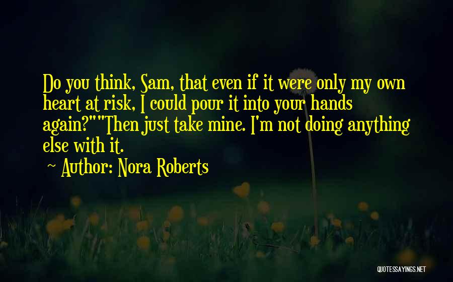 Nora Roberts Quotes: Do You Think, Sam, That Even If It Were Only My Own Heart At Risk, I Could Pour It Into