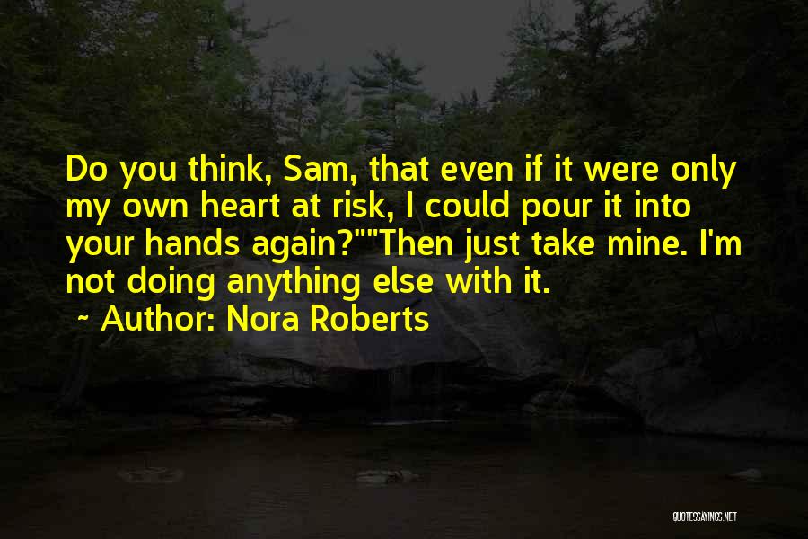 Nora Roberts Quotes: Do You Think, Sam, That Even If It Were Only My Own Heart At Risk, I Could Pour It Into