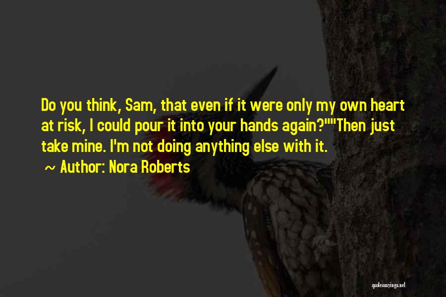 Nora Roberts Quotes: Do You Think, Sam, That Even If It Were Only My Own Heart At Risk, I Could Pour It Into