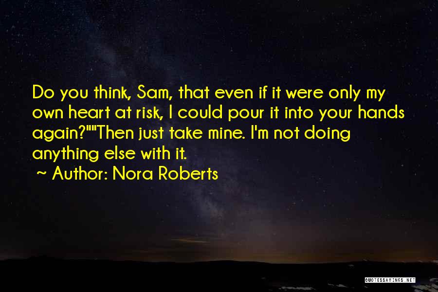 Nora Roberts Quotes: Do You Think, Sam, That Even If It Were Only My Own Heart At Risk, I Could Pour It Into