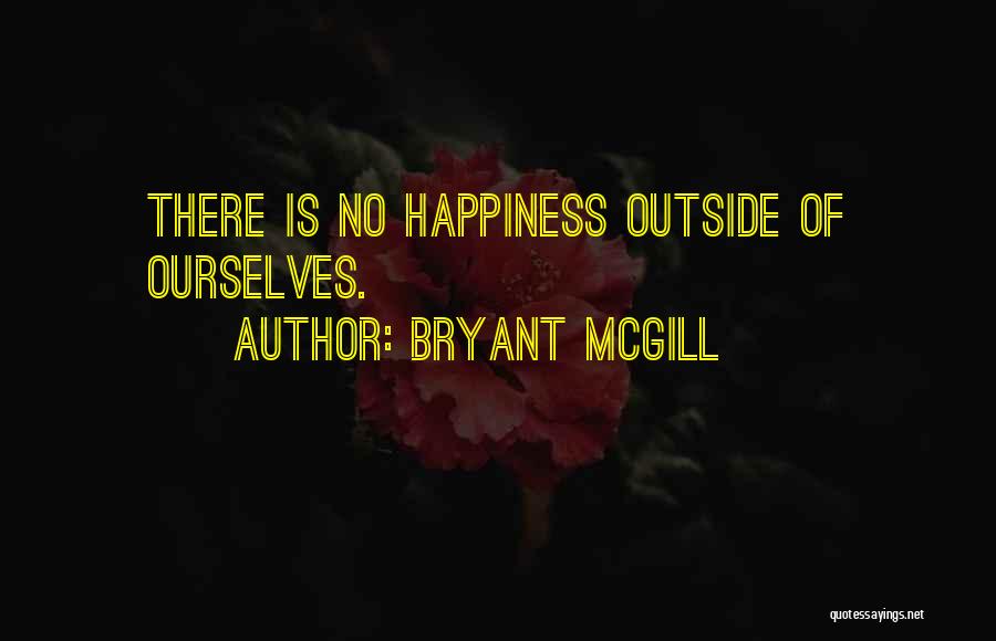 Bryant McGill Quotes: There Is No Happiness Outside Of Ourselves.