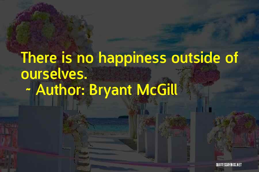 Bryant McGill Quotes: There Is No Happiness Outside Of Ourselves.