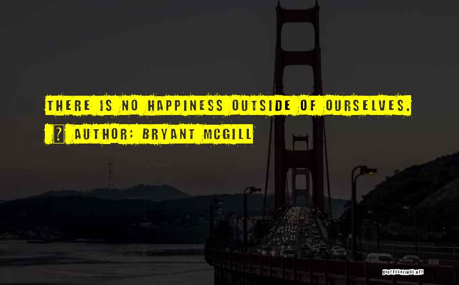 Bryant McGill Quotes: There Is No Happiness Outside Of Ourselves.