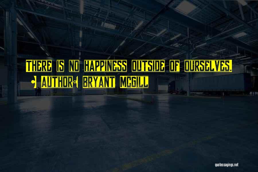 Bryant McGill Quotes: There Is No Happiness Outside Of Ourselves.