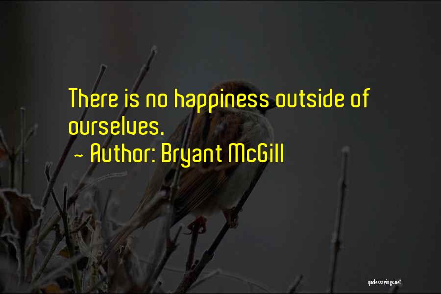 Bryant McGill Quotes: There Is No Happiness Outside Of Ourselves.