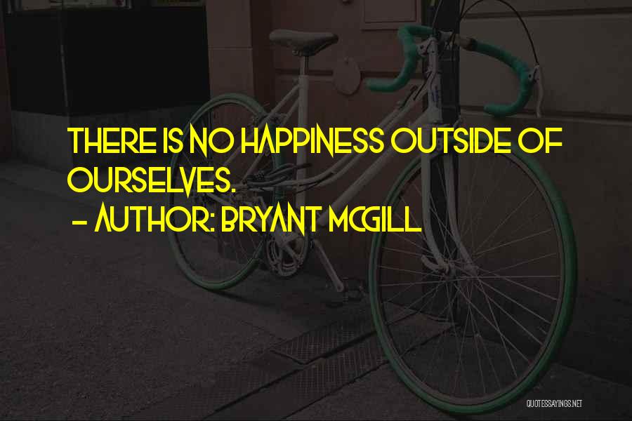 Bryant McGill Quotes: There Is No Happiness Outside Of Ourselves.