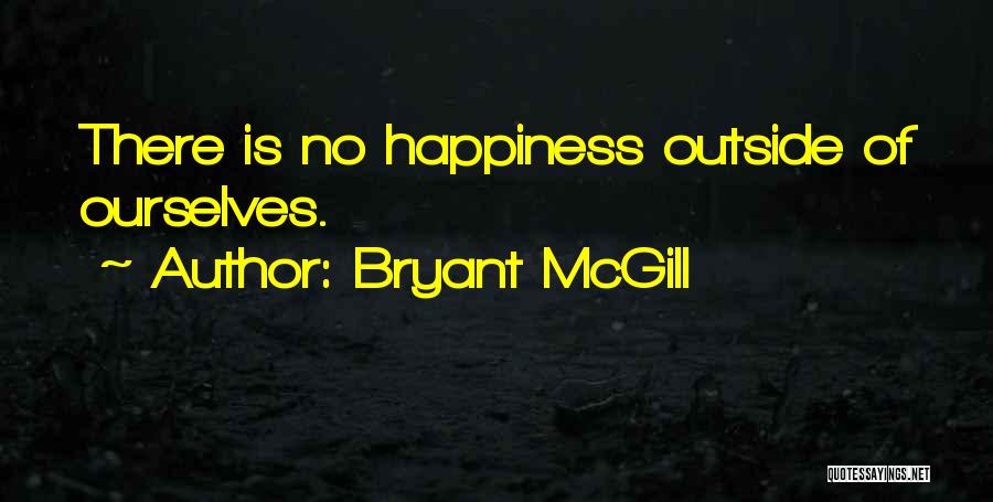 Bryant McGill Quotes: There Is No Happiness Outside Of Ourselves.